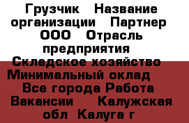 Грузчик › Название организации ­ Партнер, ООО › Отрасль предприятия ­ Складское хозяйство › Минимальный оклад ­ 1 - Все города Работа » Вакансии   . Калужская обл.,Калуга г.